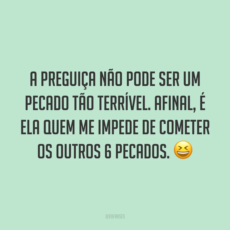 A preguiça não pode ser um pecado tão terrível. Afinal, é ela quem me impede de cometer os outros 6 pecados. 😆