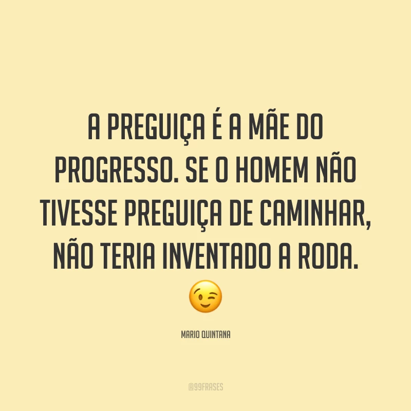 A preguiça é a mãe do progresso. Se o homem não tivesse preguiça de caminhar, não teria inventado a roda. 😉