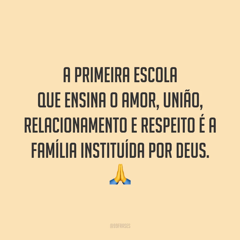 A primeira escola que ensina o amor, união, relacionamento e respeito é a família instituída por Deus. 🙏