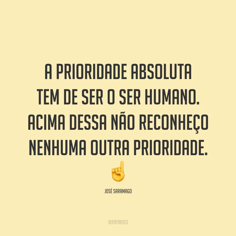 A prioridade absoluta tem de ser o ser humano. Acima dessa não reconheço nenhuma outra prioridade. ☝️