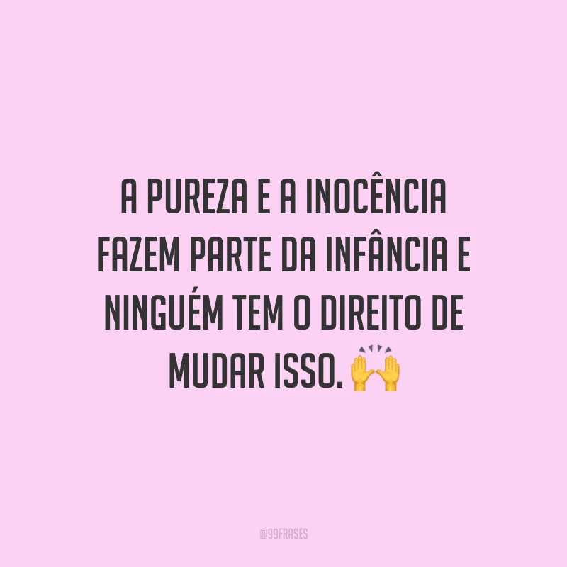 A pureza e a inocência fazem parte da infância e ninguém tem o direito de mudar isso.