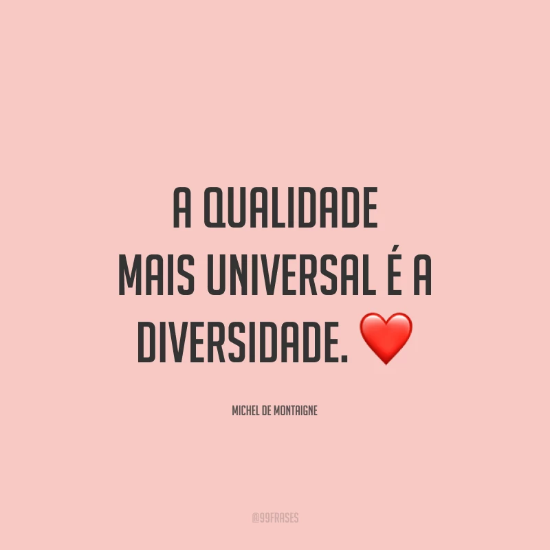 A qualidade mais universal é a diversidade.