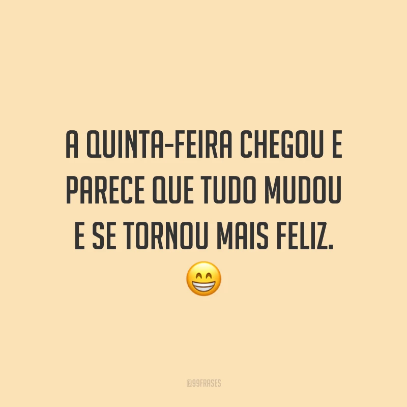 A quinta-feira chegou e parece que tudo mudou e se tornou mais feliz. 😁