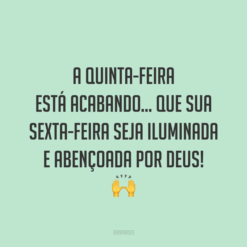 A quinta-feira está acabando… Que sua sexta-feira seja iluminada e abençoada por Deus! 🙌