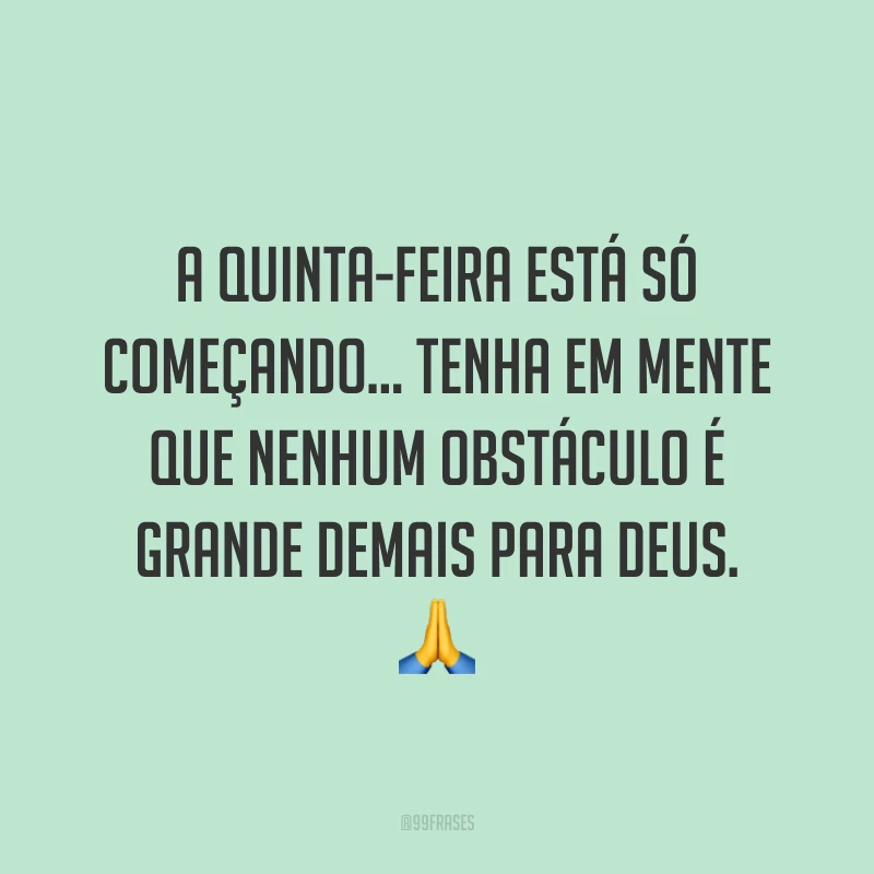 A quinta-feira está só começando… Tenha em mente que nenhum obstáculo é grande demais para Deus. 🙏