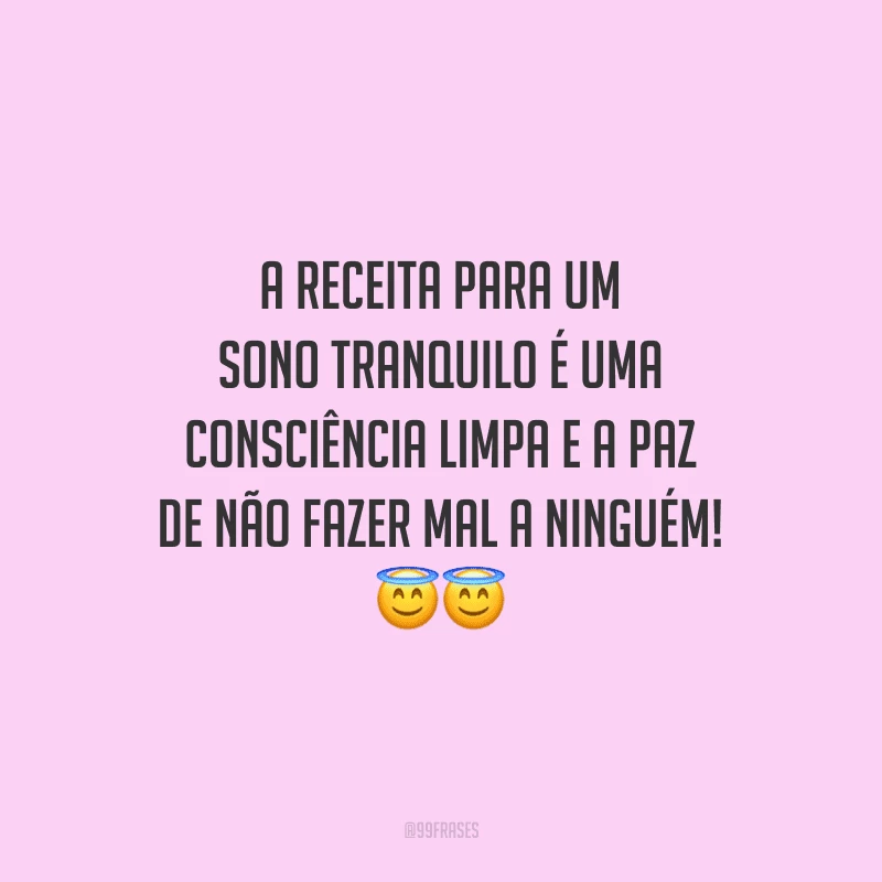 A receita para um sono tranquilo é uma consciência limpa e a paz de não fazer mal a ninguém!