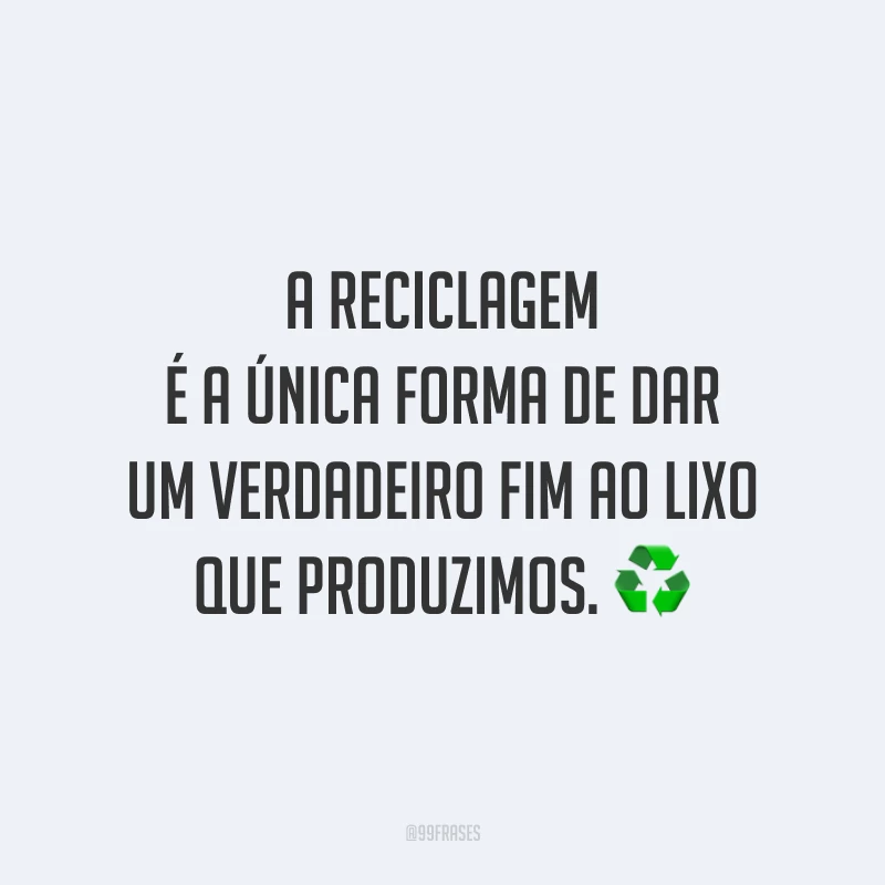 A reciclagem é a única forma de dar um verdadeiro fim ao lixo que produzimos. ♻️