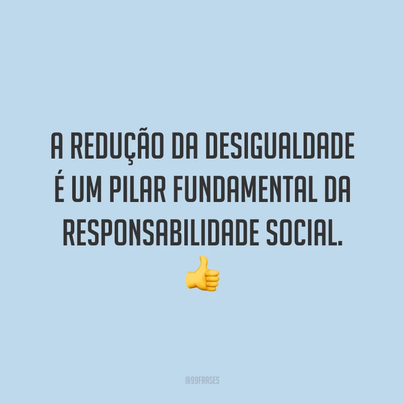 A redução da desigualdade é um pilar fundamental da responsabilidade social. 👍