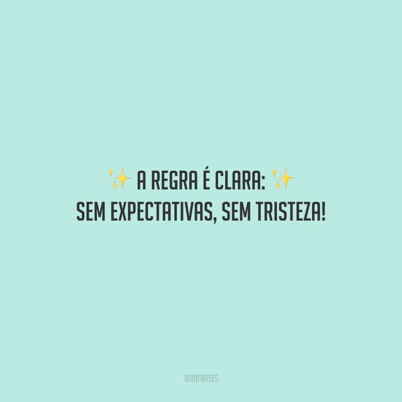 A regra é clara: sem expectativas, sem tristeza!