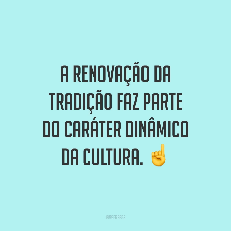 A renovação da tradição faz parte do caráter dinâmico da cultura. ☝️