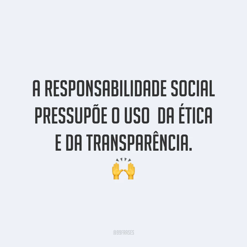 A responsabilidade social pressupõe o uso da ética e da transparência. 🙌