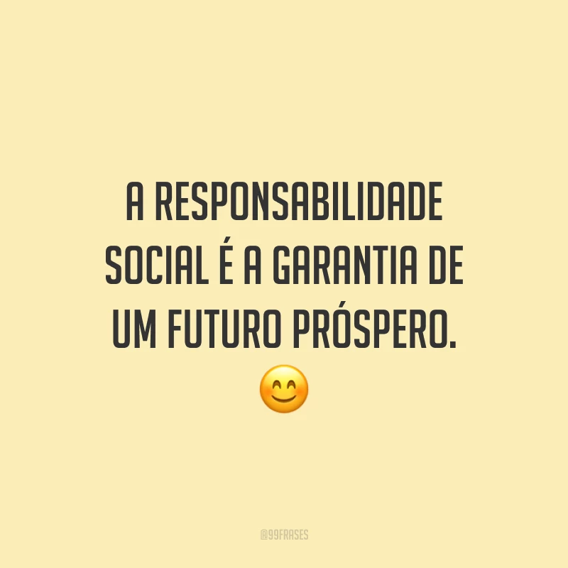 A responsabilidade social é a garantia de um futuro próspero. 😊