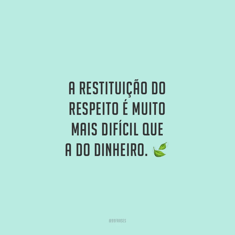 A restituição do respeito é muito mais difícil que a do dinheiro.