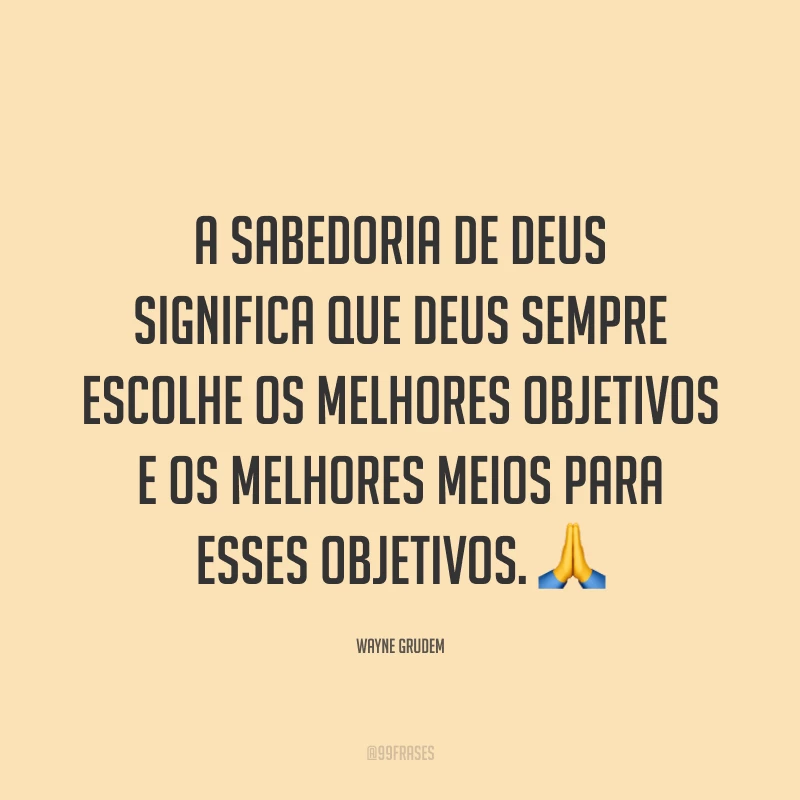 A sabedoria de Deus significa que Deus sempre escolhe os melhores objetivos e os melhores meios para esses objetivos. 🙏