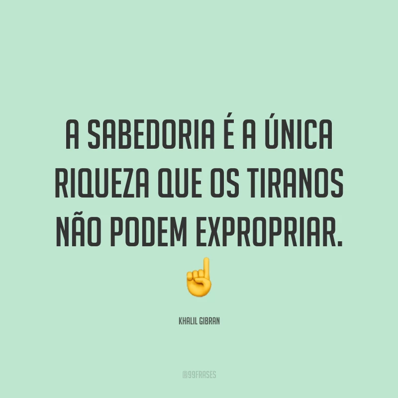 A sabedoria é a única riqueza que os tiranos não podem expropriar. ☝️