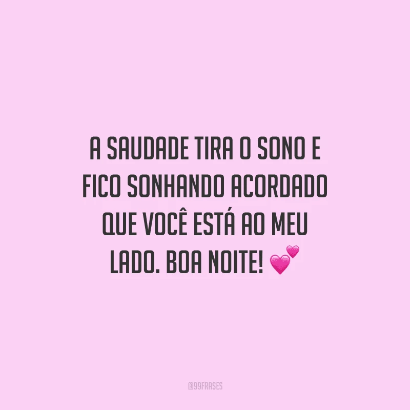 A saudade tira o sono e fico sonhando acordado que você está ao meu lado. Boa noite! 