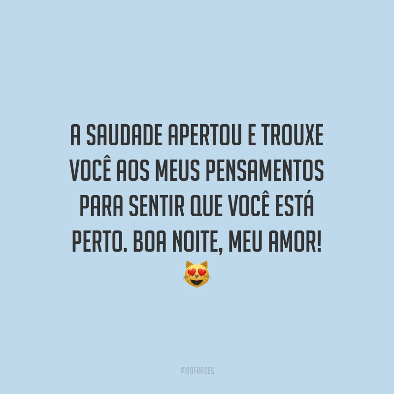 A saudade apertou e trouxe você aos meus pensamentos para sentir que você está perto. Boa noite, meu amor! 