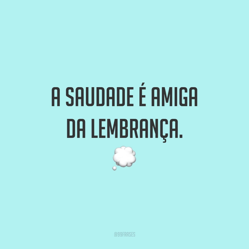 A saudade é amiga da lembrança. 💭