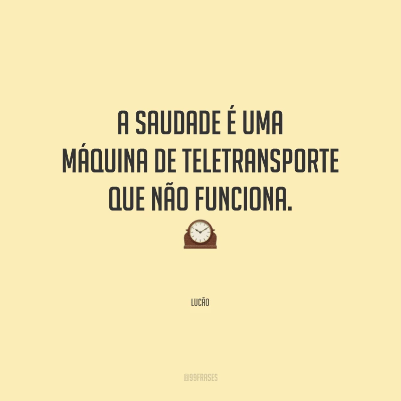 A saudade é uma máquina de teletransporte que não funciona.

