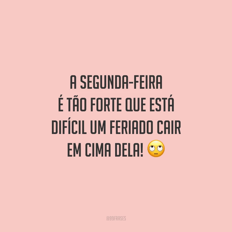A segunda-feira é tão forte que está difícil um feriado cair em cima dela! 