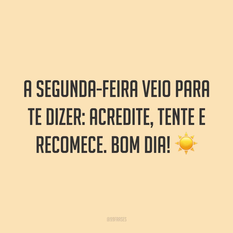 A segunda-feira veio para te dizer: acredite, tente e recomece. Bom dia! ☀️