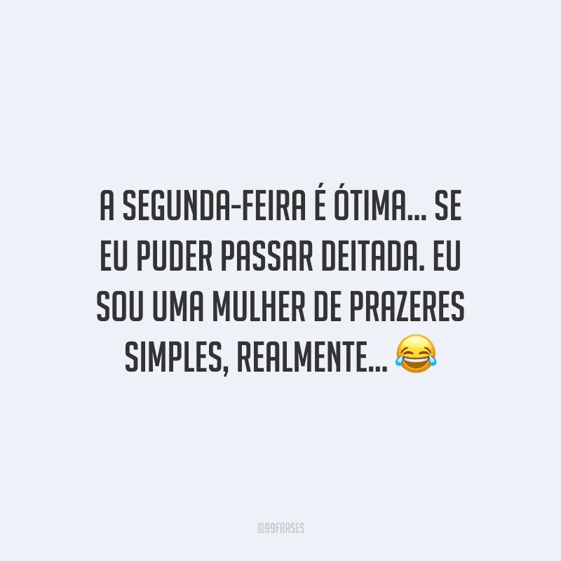 A segunda-feira é ótima... se eu puder passar deitada. Eu sou uma mulher de prazeres simples, realmente... 