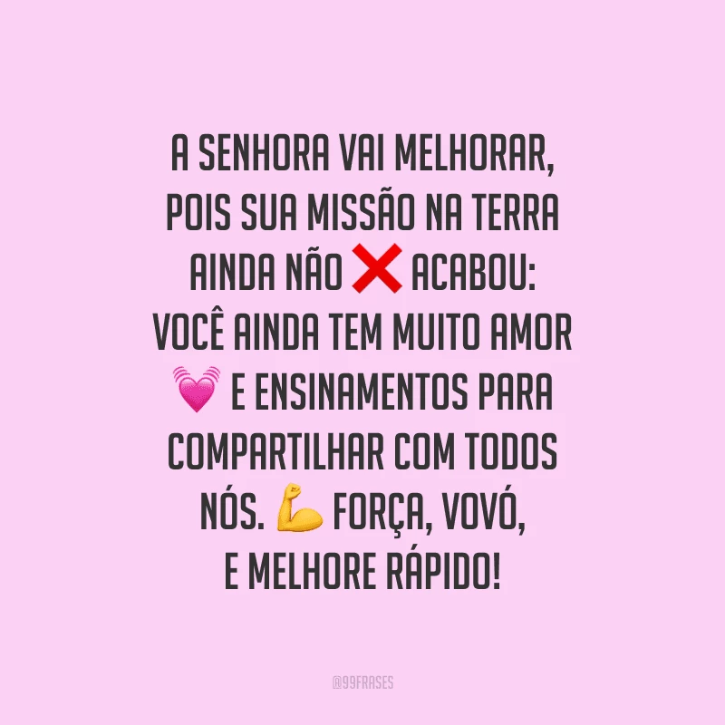 A senhora vai melhorar, pois sua missão na Terra ainda não acabou: você ainda tem muito amor e ensinamentos para compartilhar com todos nós. Força, vovó, e melhore rápido!