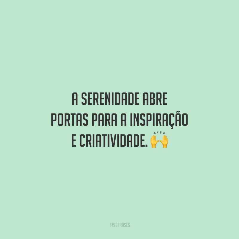 A serenidade abre portas para a inspiração e criatividade. 🙌