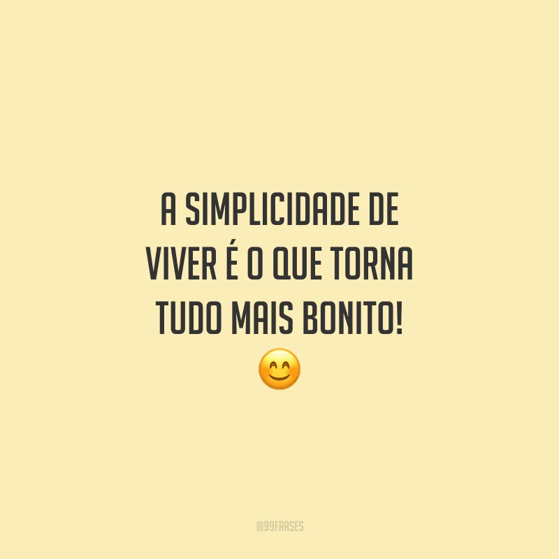 A simplicidade de viver é o que torna tudo mais bonito! 