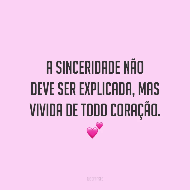 A sinceridade não deve ser explicada, mas vivida de todo coração. 💕