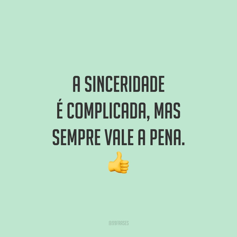 A sinceridade é complicada, mas sempre vale a pena. 👍