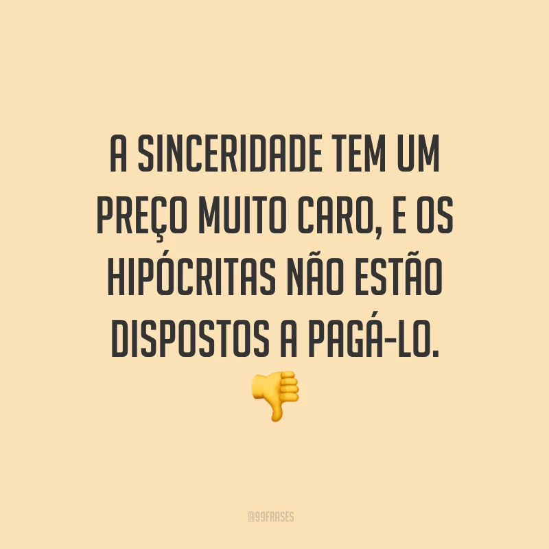 A sinceridade tem um preço muito caro, e os hipócritas não estão dispostos a pagá-lo. ?