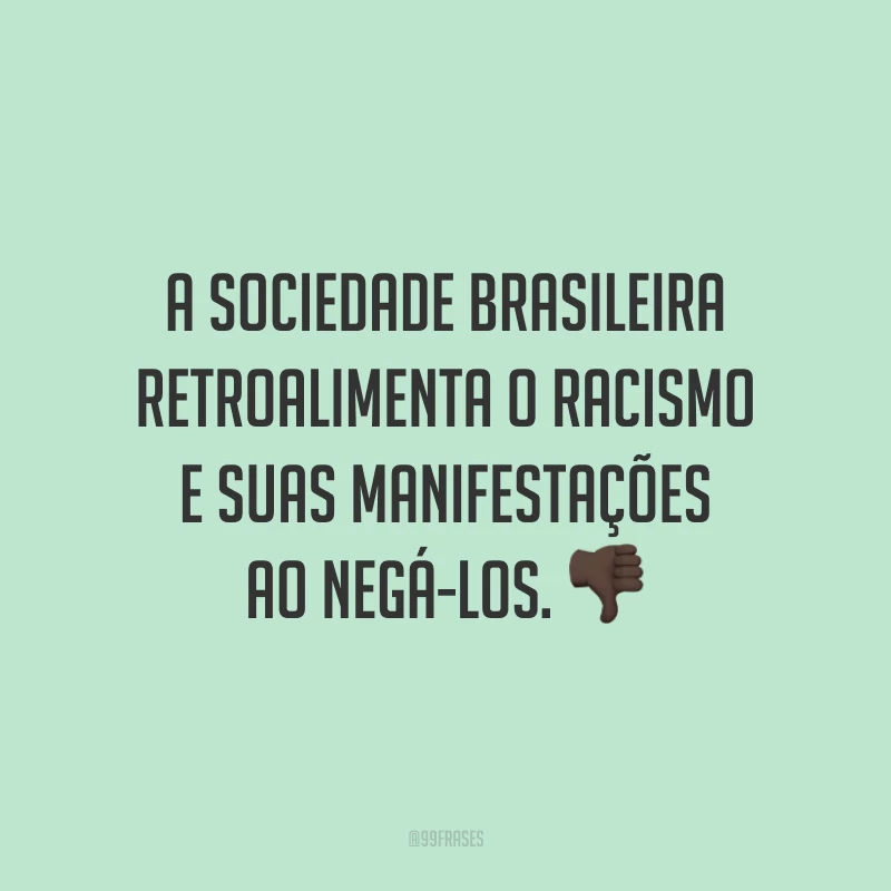 A sociedade brasileira retroalimenta o racismo e suas manifestações ao negá-los. 👎🏿 