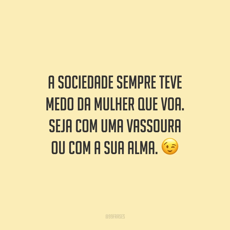 A sociedade sempre teve medo da mulher que voa. Seja com uma vassoura ou com a sua alma.