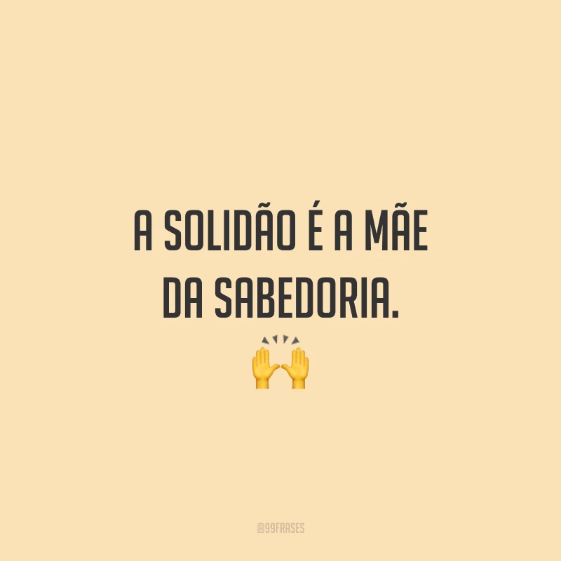 A solidão é a mãe da sabedoria. ?