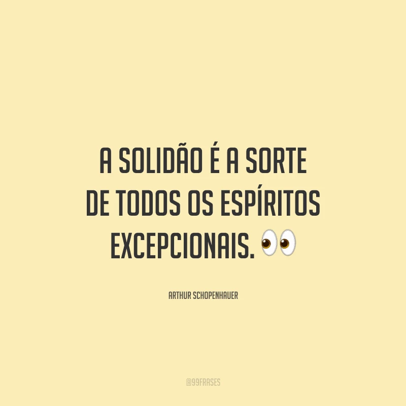 A solidão é a sorte de todos os espíritos excepcionais.