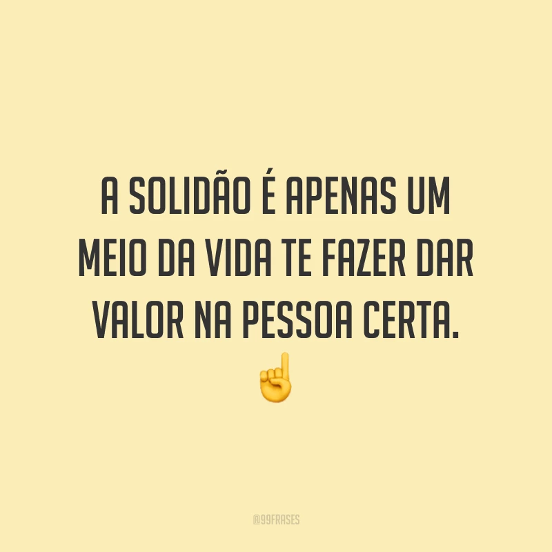 A solidão é apenas um meio da vida te fazer dar valor na pessoa certa. ☝