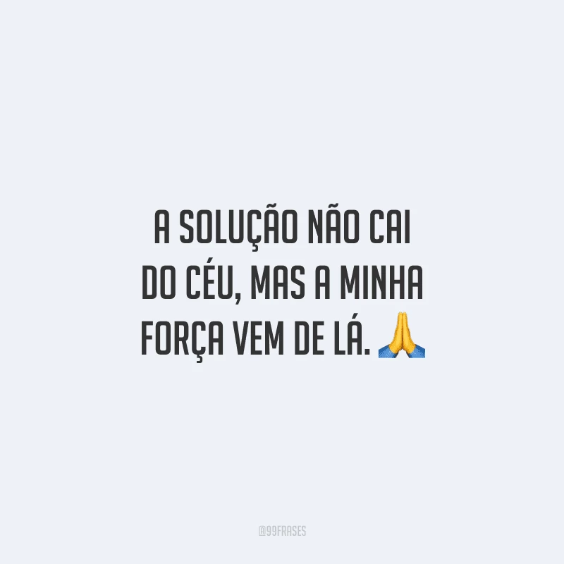 A solução não cai do céu, mas a minha força vem de lá. 🙏