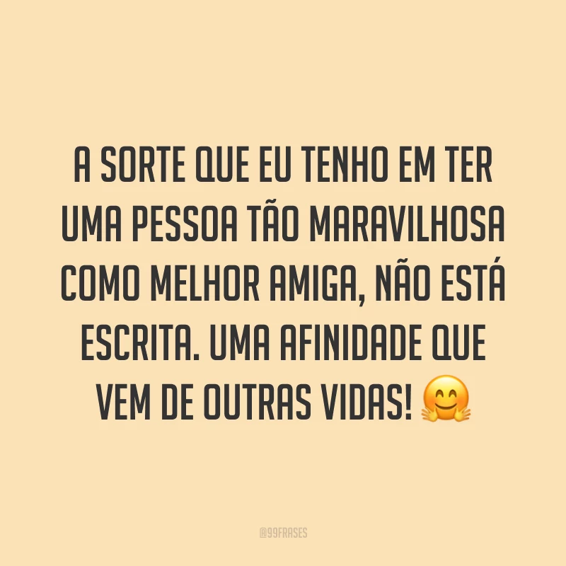 A sorte que eu tenho em ter uma pessoa tão maravilhosa como melhor amiga, não está escrita. Uma afinidade que vem de outras vidas! ?