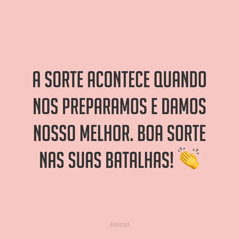 A sorte acontece quando nos preparamos e damos nosso melhor. Boa sorte nas suas batalhas! 👏