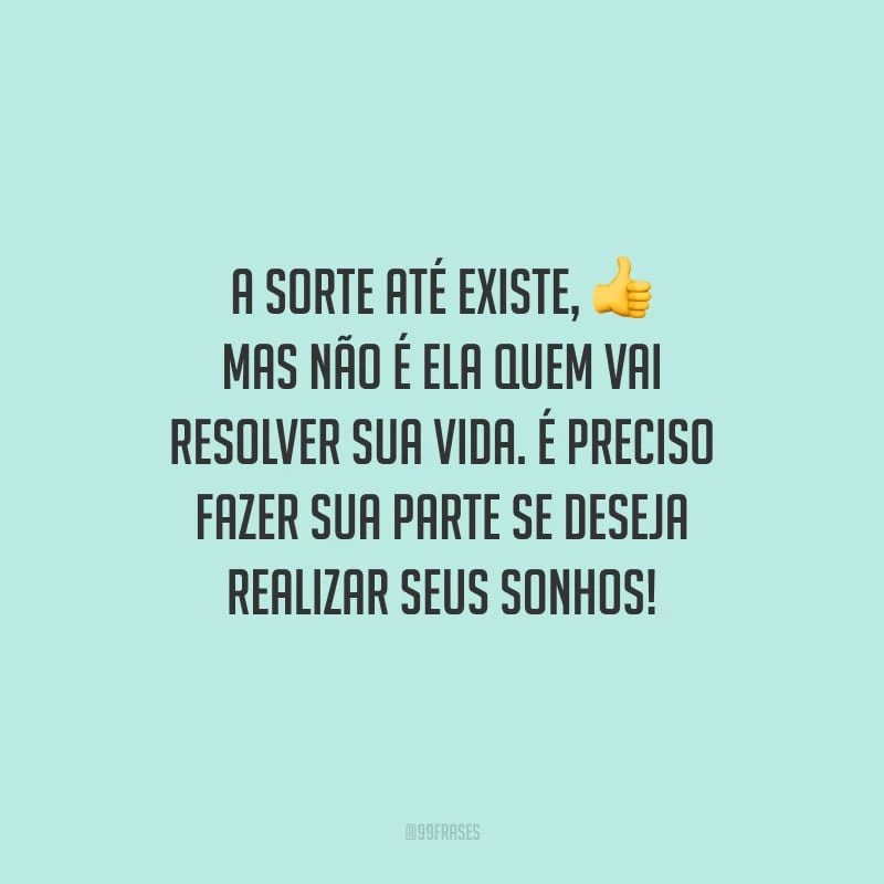 A sorte até existe, mas não é ela quem vai resolver sua vida. É preciso fazer sua parte se deseja realizar seus sonhos!
