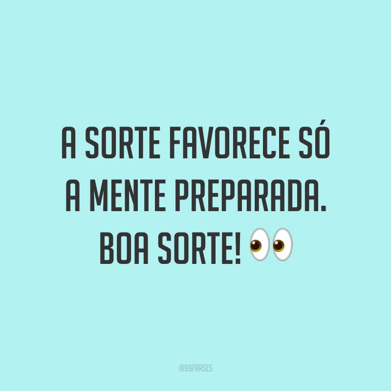 A sorte favorece só a mente preparada. Boa sorte! 👀