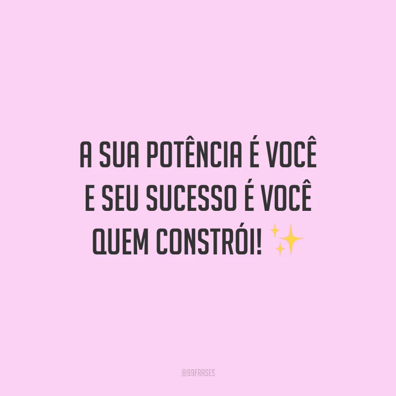 A sua potência é você e seu sucesso é você quem constrói!