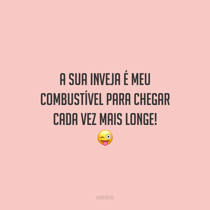 A sua inveja é meu combustível para chegar cada vez mais longe! 😜