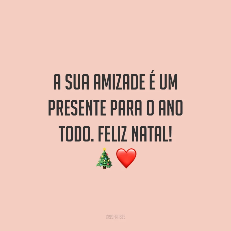A sua amizade é um presente para o ano todo. Feliz Natal!