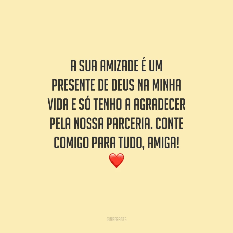 A sua amizade é um presente de Deus na minha vida e só tenho a agradecer pela nossa parceria. Conte comigo para tudo, amiga! 