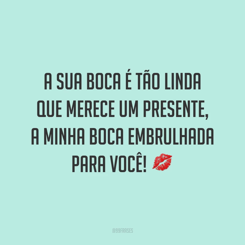 A sua boca é tão linda que merece um presente, a minha boca embrulhada para você! 💋