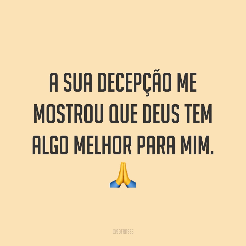 A sua decepção me mostrou que Deus tem algo melhor para mim. ?
