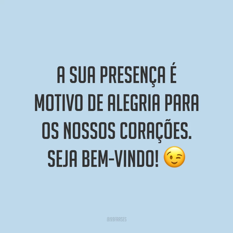 A sua presença é motivo de alegria para os nossos corações. Seja bem-vindo! 😉