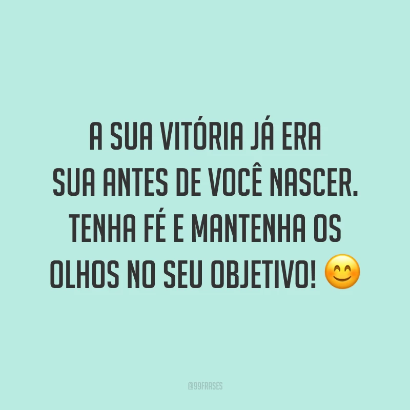 A sua vitória já era sua antes de você nascer. Tenha fé e mantenha os olhos no seu objetivo! ?